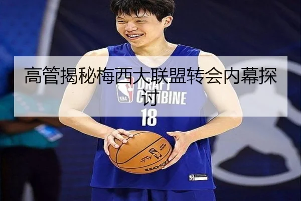 高管揭秘梅西大联盟转会内幕探讨